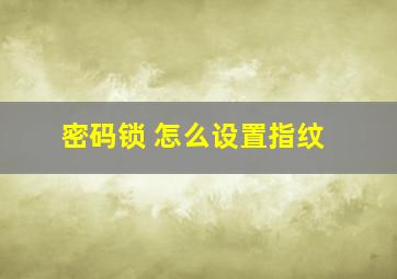 密码锁 怎么设置指纹